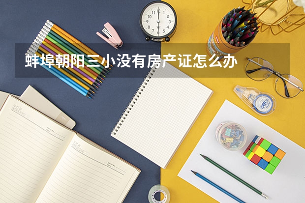 蚌埠朝阳三小没有房产证怎么办