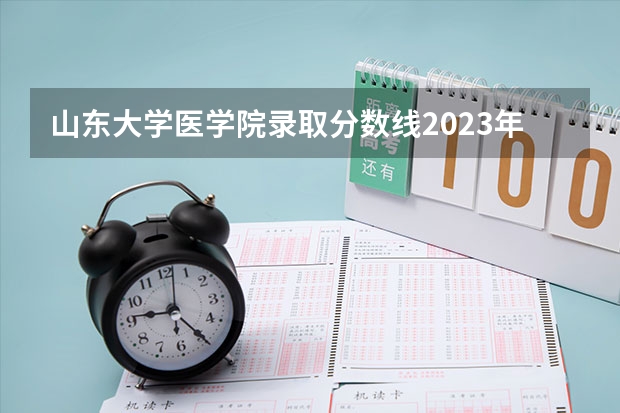 山东大学医学院录取分数线2023年 07年山大各专业录取分数线