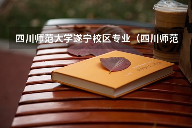 四川师范大学遂宁校区专业（四川师范大学遂宁校区专业）