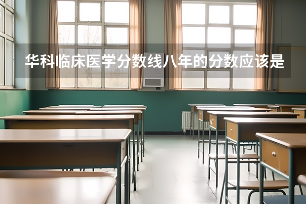 华科临床医学分数线八年的分数应该是多少呢