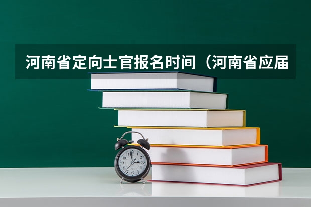 河南省定向士官报名时间(河南省应届高考生报定向培养士官怎样报名)