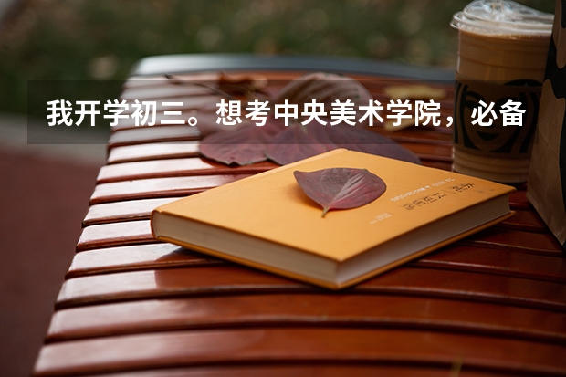 我开学初三。想考中央美术学院，必备条件是什么