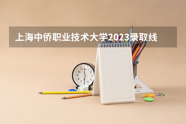 上海中侨职业技术大学2023录取线 定西师范高等专科学校录取分数线