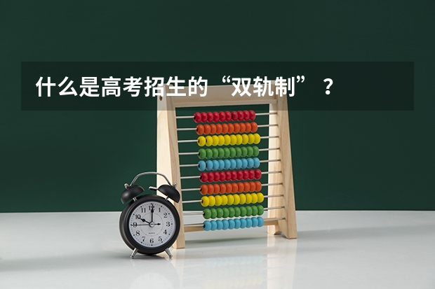 什么是高考招生的“双轨制” ?