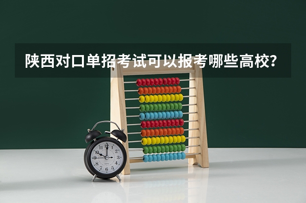 陕西对口单招考试可以报考哪些高校？
