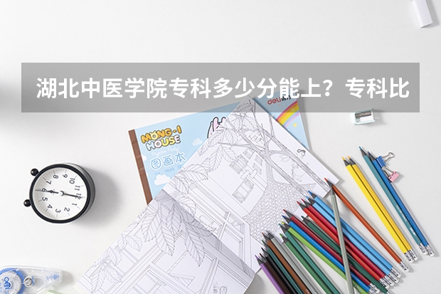 湖北中医学院专科多少分能上？专科比较好的专业是什么？