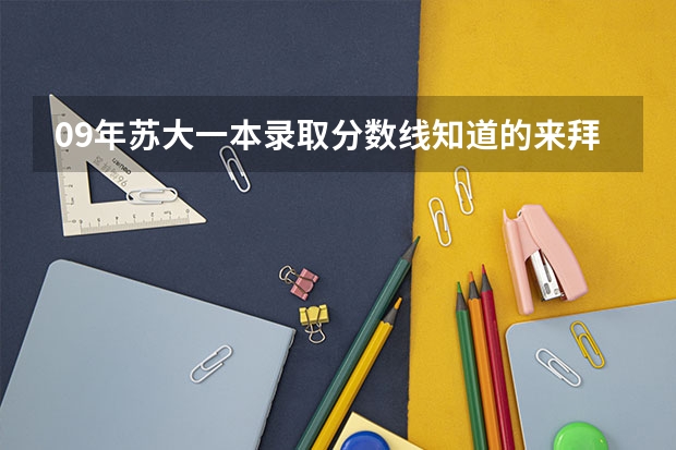 09年苏大一本录取分数线知道的来拜托各位了 3Q（苏大录取分数线）