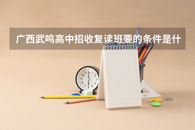 广西武鸣高中招收复读班要的条件是什么？