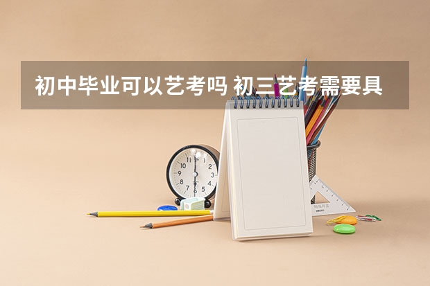 初中毕业可以艺考吗 初三艺考需要具备哪些条件