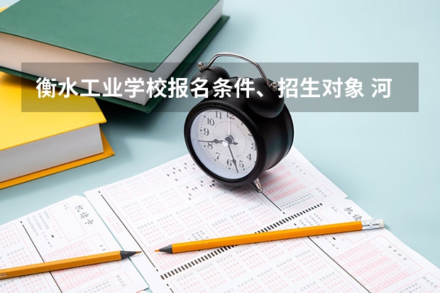 衡水工业学校报名条件、招生对象 河北72所单招学校分数线
