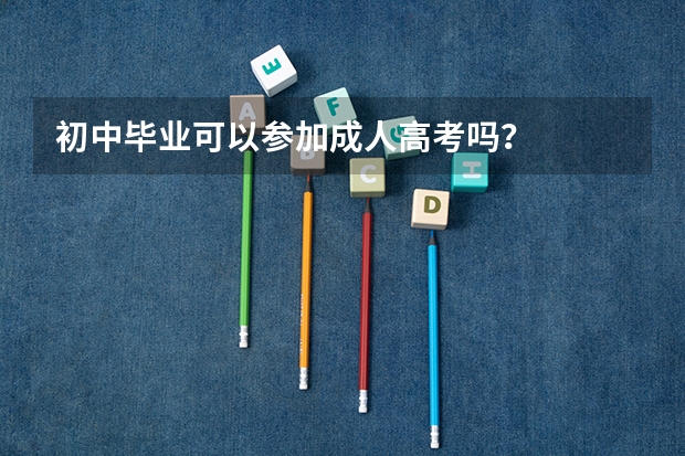 初中毕业可以参加成人高考吗？