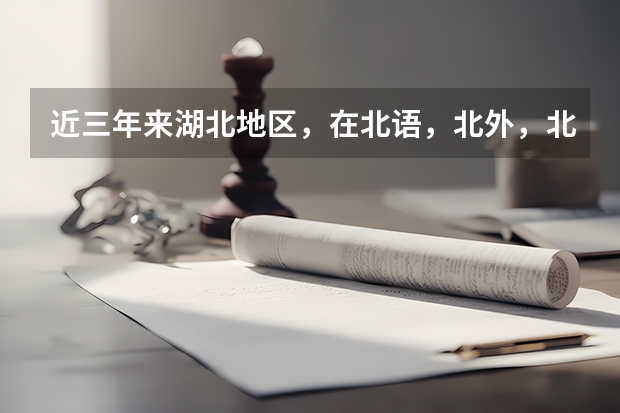 近三年来湖北地区，在北语，北外，北二外,武大的录取分数线是多少？