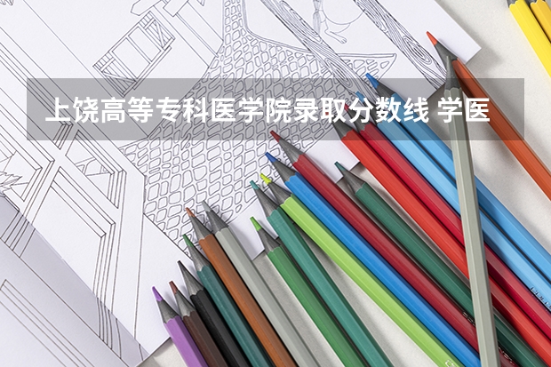 上饶高等专科医学院录取分数线 学医最低分数线
