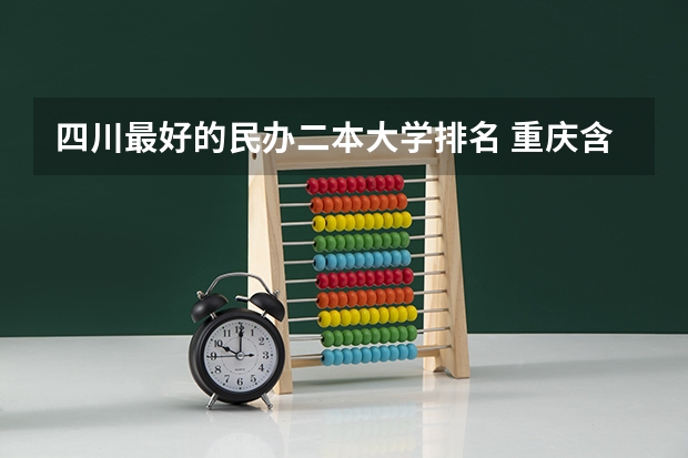 四川最好的民办二本大学排名 重庆含金量高的民办二本