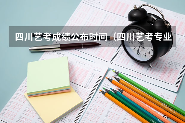 四川艺考成绩公布时间（四川艺考专业分数线）
