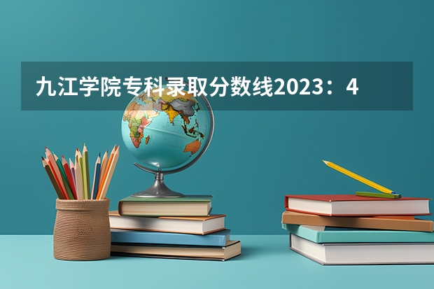 九江学院专科录取分数线2023：471分。 九江学院分数线