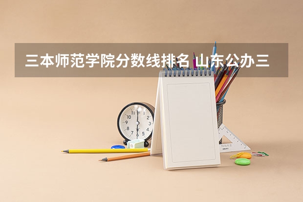 三本师范学院分数线排名 山东公办三本大学排名及分数线