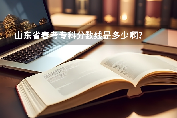 山东省春考专科分数线是多少啊？