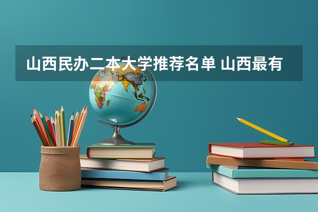 山西民办二本大学推荐名单 山西最有潜力的二本大学