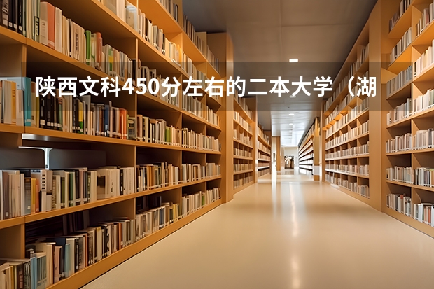 陕西文科450分左右的二本大学（湖南400至450的二本院校）