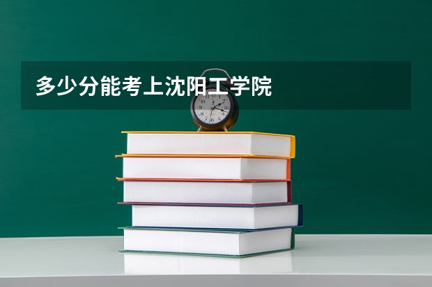 多少分能考上沈阳工学院