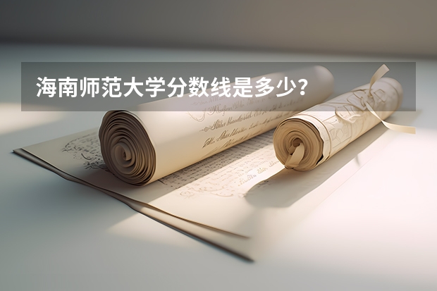 海南师范大学分数线是多少？
