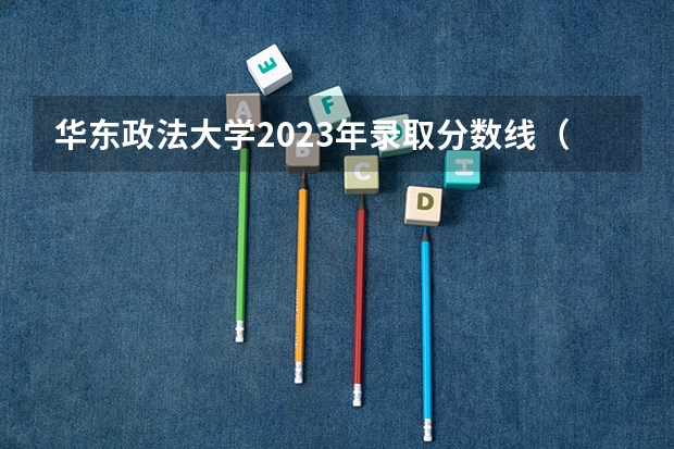 华东政法大学2023年录取分数线（2024华东政法分数线）