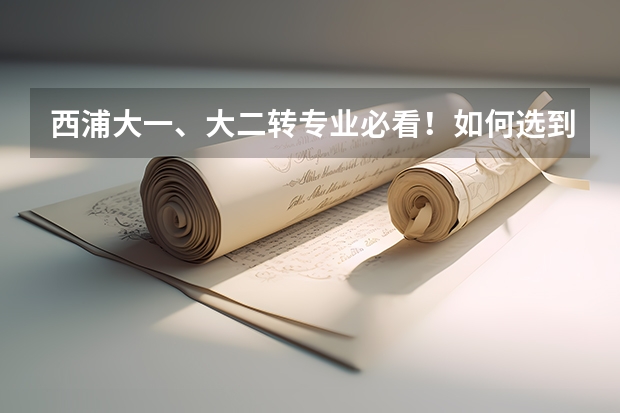 西浦大一、大二转专业必看！如何选到自己喜欢的专业？
