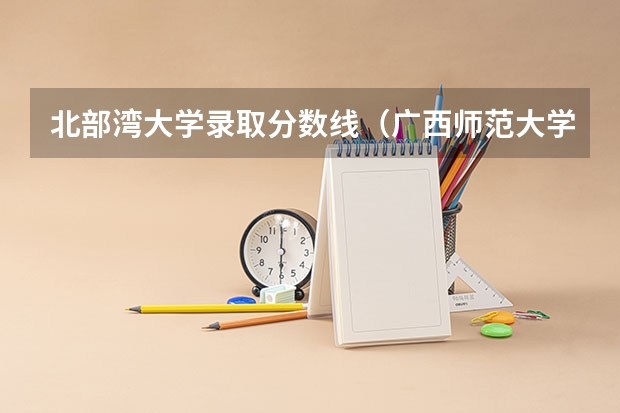 北部湾大学录取分数线（广西师范大学录取分数线2023二本）