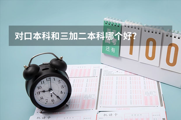 对口本科和三加二本科哪个好？