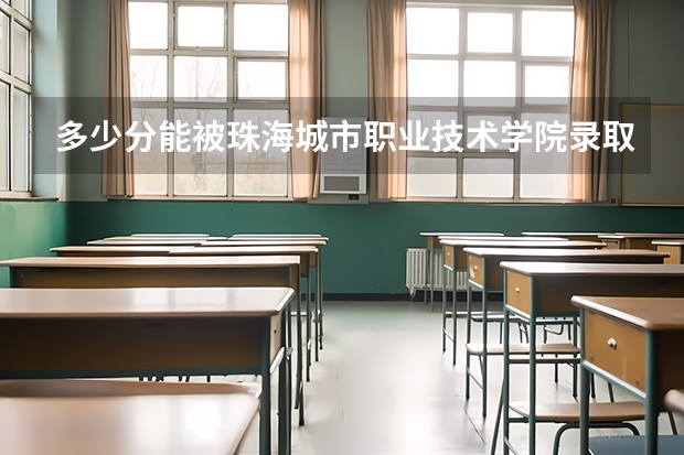 多少分能被珠海城市职业技术学院录取