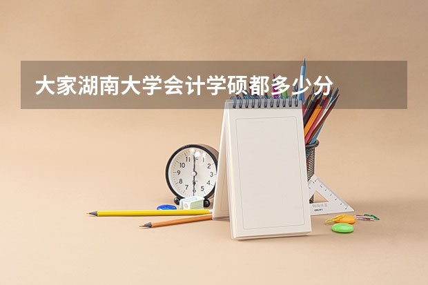 大家湖南大学会计学硕都多少分