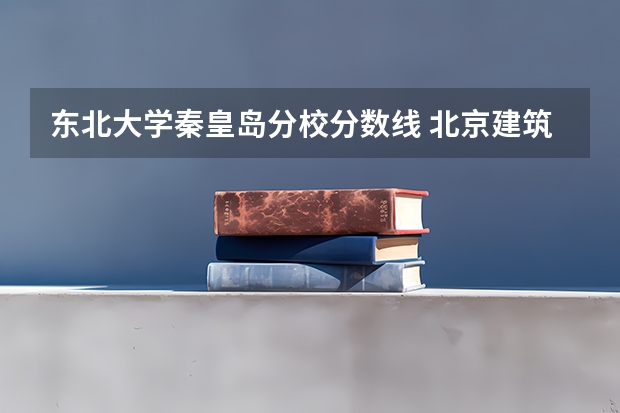 东北大学秦皇岛分校分数线 北京建筑大学录取分数线