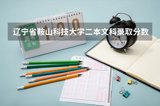 辽宁省鞍山科技大学二本文科录取分数线是多少？