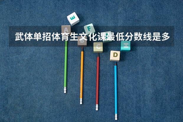 武体单招体育生文化课最低分数线是多少？