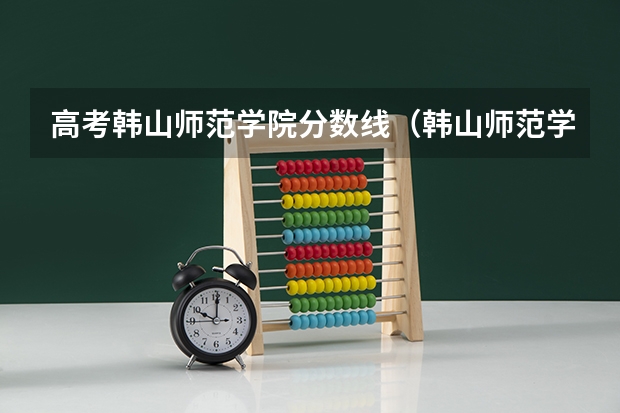 高考韩山师范学院分数线（韩山师范学院3+证书录取分数线）