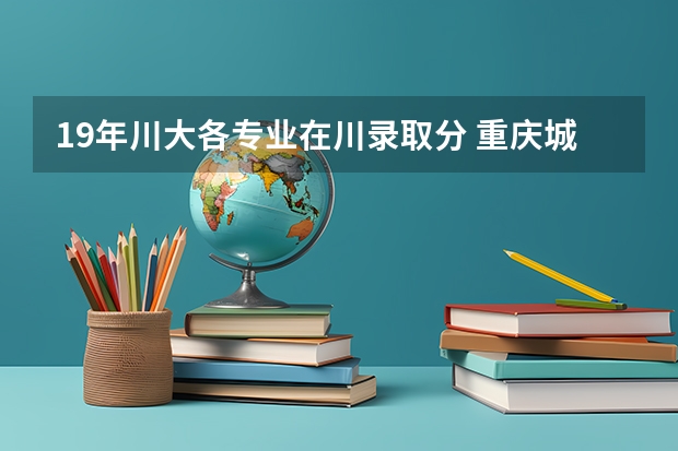 19年川大各专业在川录取分 重庆城市科技学院录取分数线法学学费