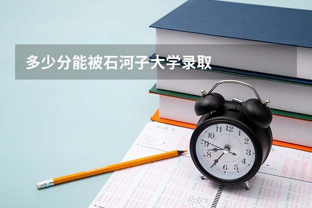 多少分能被石河子大学录取