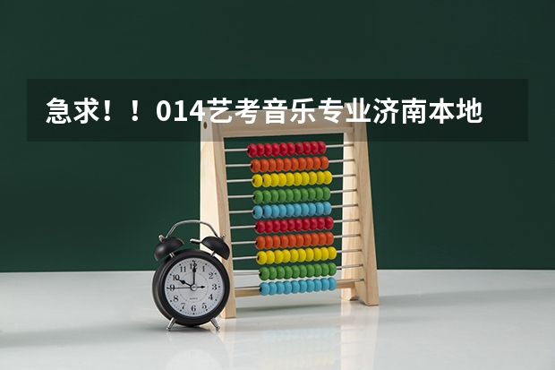 急求!!014艺考音乐专业济南本地招生院校有哪些?报名和考试时间是什么?救命啊啊