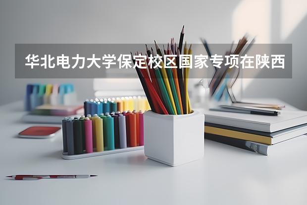 华北电力大学保定校区国家专项在陕西录取分数线（河北高考录取分数线各大学）