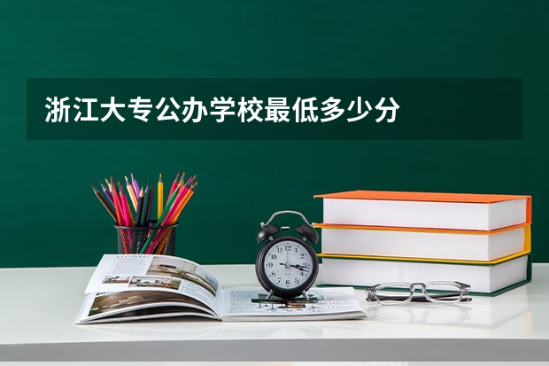 浙江大专公办学校最低多少分