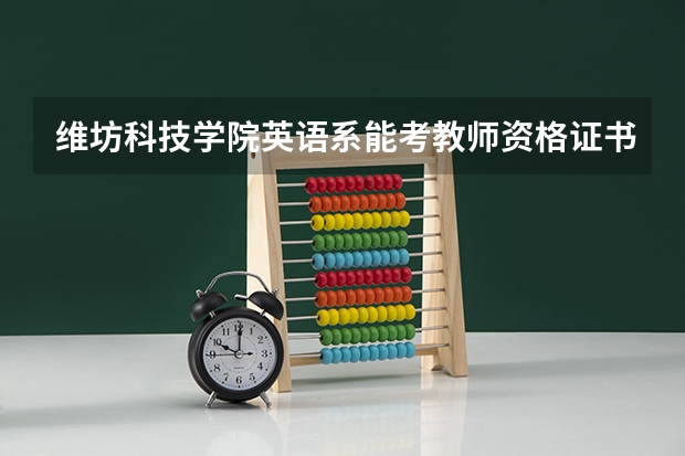 维坊科技学院英语系能考教师资格证书吗?