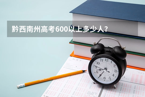 黔西南州高考600以上多少人？