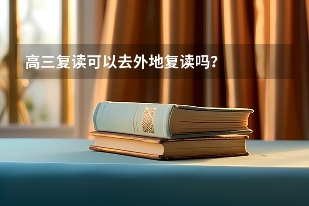 高三复读可以去外地复读吗？