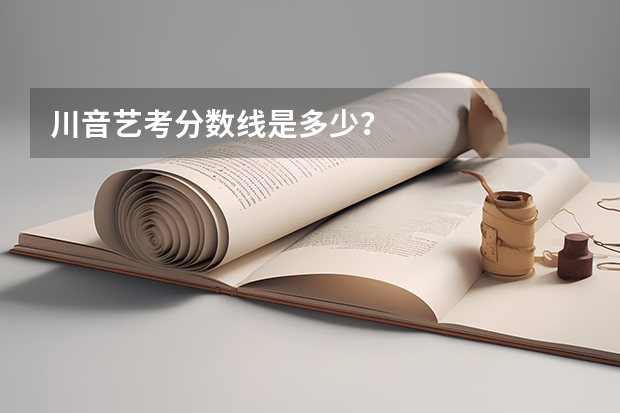 川音艺考分数线是多少？