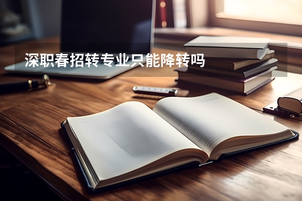 深职春招转专业只能降转吗