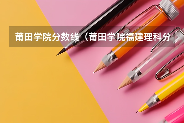 莆田学院分数线（莆田学院福建理科分数线）