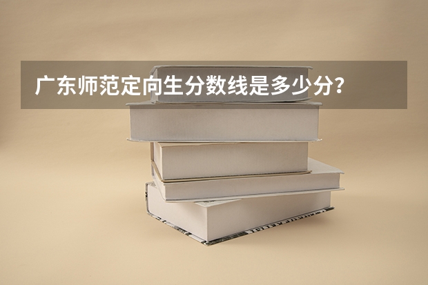 广东师范定向生分数线是多少分？