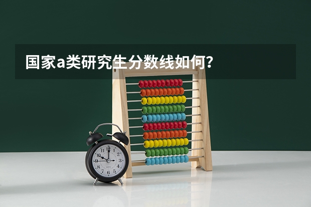 国家a类研究生分数线如何？