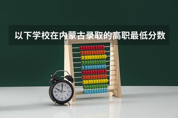 以下学校在内蒙古录取的高职最低分数是多少？